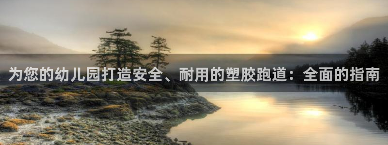 谈球吧电子：为您的幼儿园打造安全、耐用的塑胶跑道：全
