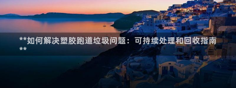 谈球吧属于哪个：**如何解决塑胶跑道垃圾问题：可持续