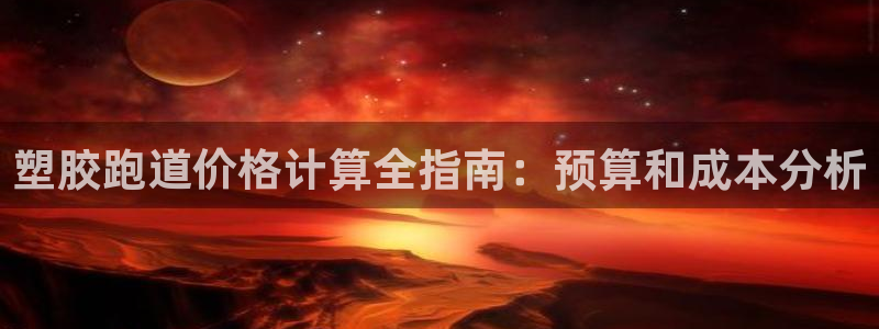 谈球吧最新APP下载：塑胶跑道价格计算全指南：预算和成本分析