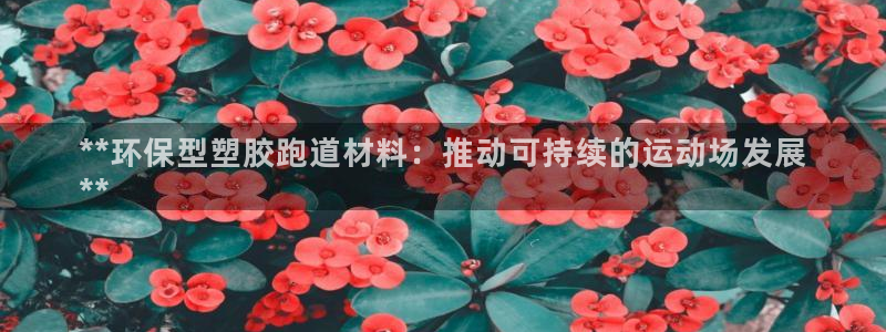谈球吧在线登陆：**环保型塑胶跑道材料：推动可持续的运动场发展
**