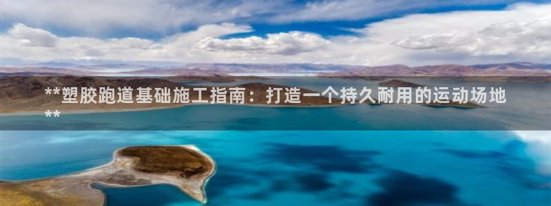 谈球吧体育app登陆不了：**塑胶跑道基础施工指南：打造一个持久耐用的运动场地
**