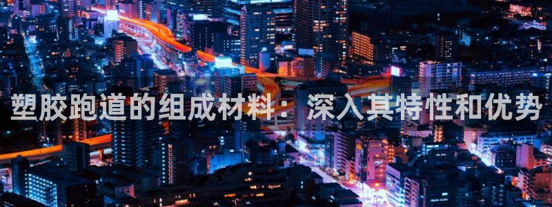 谈球吧靠谱吗：塑胶跑道的组成材料：深入其特性和优势