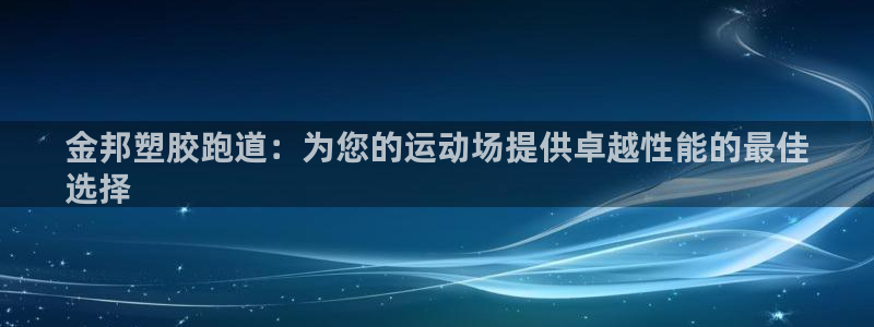 谈球吧体育：金邦塑胶跑道：为您的运动场提供卓越性能的