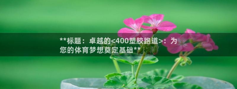 谈球吧真人：**标题：卓越的<400塑胶跑道>：为
