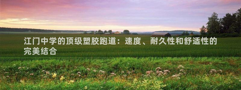谈球吧网页版在线入口：江门中学的顶级塑胶跑道：速度、耐久性和舒适性的
完美结合