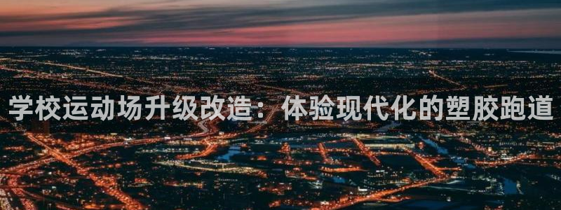 谈球吧咋样：学校运动场升级改造：体验现代化的塑胶跑道