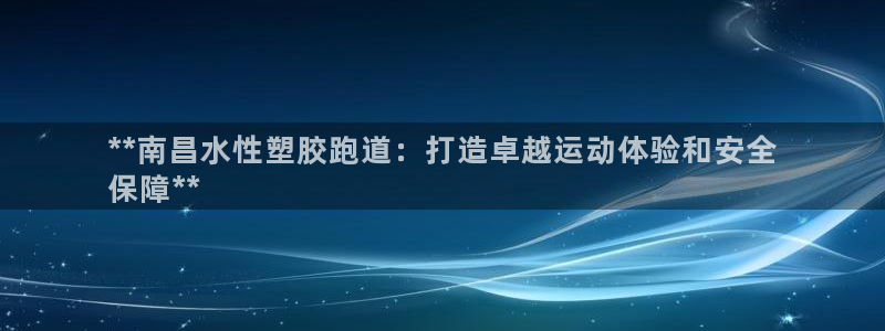 谈球吧官网在线入口免费观看高清：**南昌水性塑胶跑道：打造卓越运动体验和安全
保障**