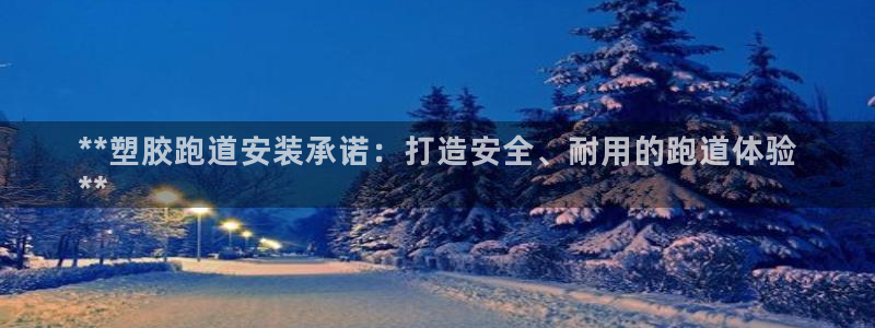 谈球吧真人：**塑胶跑道安装承诺：打造安全、耐用的跑道体验
**