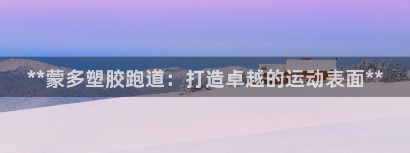 谈球吧app赛事分析在哪里看到：**蒙多塑胶跑道：打造卓越的运动表面**