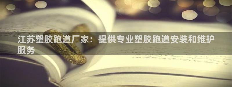 谈球吧APP：江苏塑胶跑道厂家：提供专业塑胶跑道安装和维护
服务