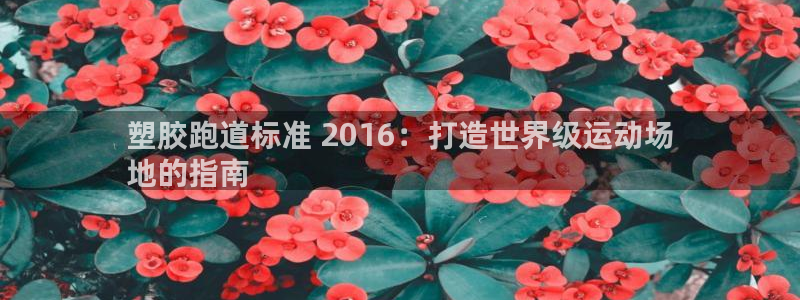谈球吧在线登陆：塑胶跑道标准 2016：打造世界级运