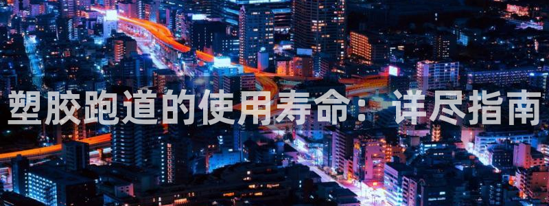 谈球吧网址：塑胶跑道的使用寿命：详尽指南