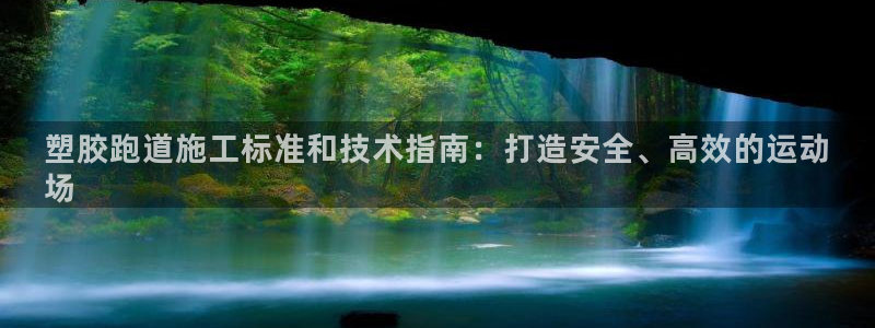 谈球吧是正规平台吗安全吗：塑胶跑道施工标准和技术指南：打造安全、高效的运动
场