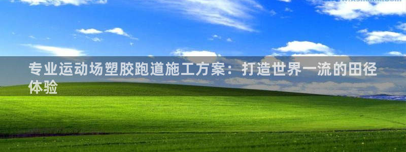 tqb谈球吧：专业运动场塑胶跑道施工方案：打造世界一流的田径
体验