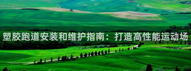 谈球吧是黑台子吗知乎：塑胶跑道安装和维护指南：打造高性能运动场
