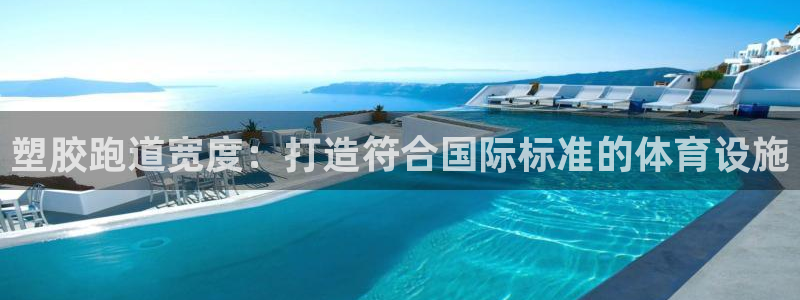 谈球吧体育app下载足球比赛：塑胶跑道宽度：打造符合国际标准的体育设施