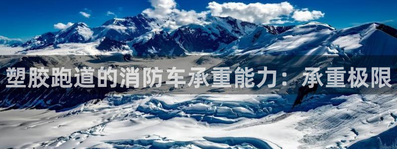 谈球吧(中国)官方网站：塑胶跑道的消防车承重能力：承重极限