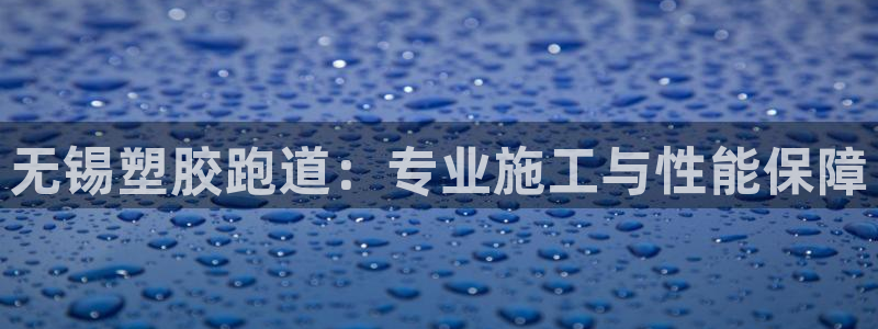 谈球吧平台app下载网址是多少：无锡塑胶跑道：专业施