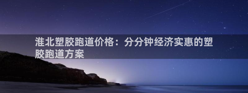 谈球吧的聊天软件叫什么来着：淮北塑胶跑道价格：分分钟经济实惠的塑
胶跑道方案