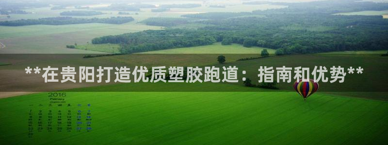 谈球吧体育赛事入口：**在贵阳打造优质塑胶跑道：指南和优势**