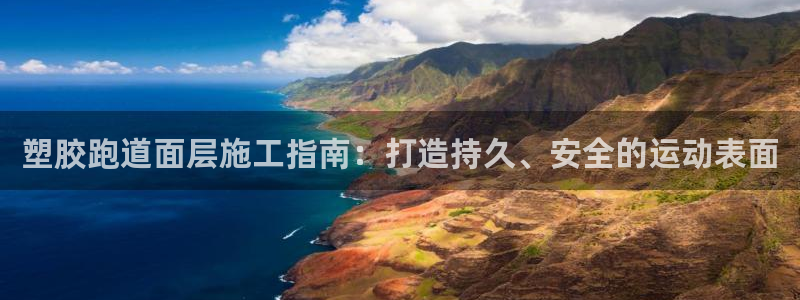 谈球吧体育首页综合登陆：塑胶跑道面层施工指南：打造持久、安全的运动表面