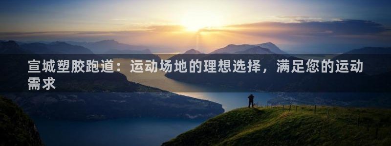 谈球吧app赛事分析在哪里看：宣城塑胶跑道：运动场地的理想选择，满足您的运动
需求