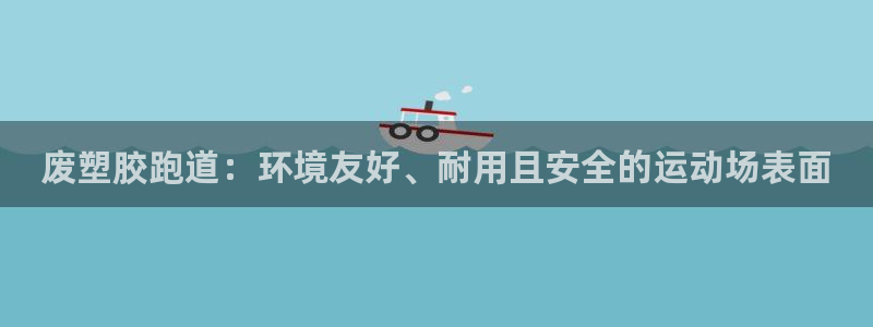 谈球吧app官网下载：废塑胶跑道：环境友好、耐用且安全的运动场表面
