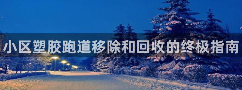 谈球吧-体育赛事：小区塑胶跑道移除和回收的终极指南