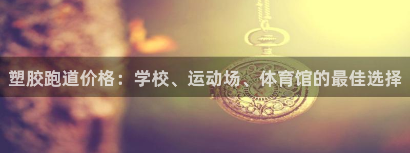 谈球吧是黑台子吗知乎小说：塑胶跑道价格：学校、运动场、体育馆的最佳选择