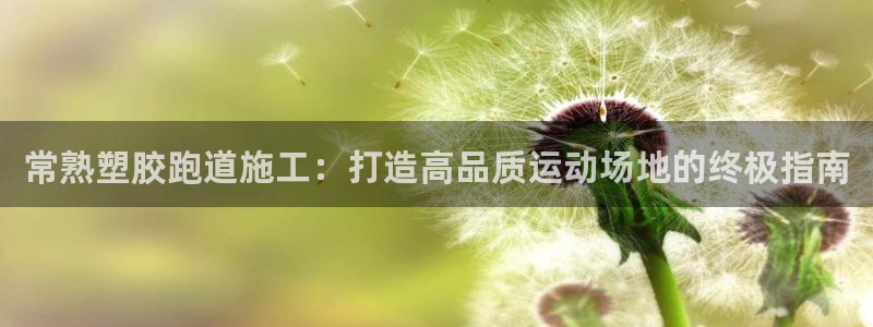 谈球吧官网在线入口手机版免费观看：常熟塑胶跑道施工：打造高品质运动场地的终极指南