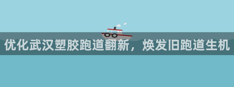 谈球吧是正规平台吗：优化武汉塑胶跑道翻新，焕发旧跑道生机