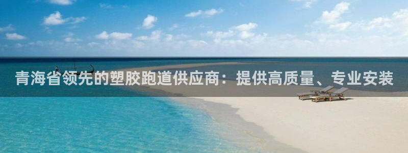 谈球吧官网在线入口手机版免费观看：青海省领先的塑胶跑道供应商：提供高质量、专业安装
