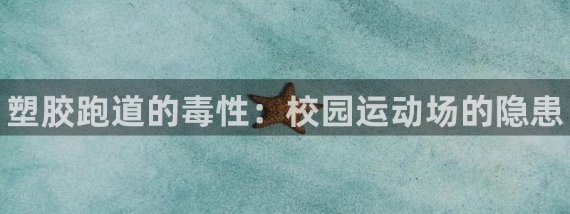 谈球吧官网在线入口手机版免费观看：塑胶跑道的毒性：校园运动场的隐患