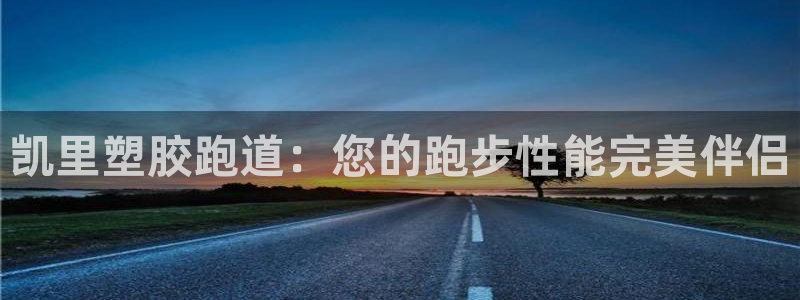 谈球吧怎么样?：凯里塑胶跑道：您的跑步性能完美伴侣