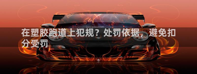 谈球吧怎么充值：在塑胶跑道上犯规？处罚依据，避免扣
