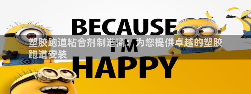 谈球吧体育app下载中心在哪：塑胶跑道粘合剂制造商：为您提供卓越的塑胶
跑道安装