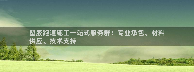 谈球吧体育app下载中心官网：塑胶跑道施工一站式服务群：专业承包、材料
供应、技术支持