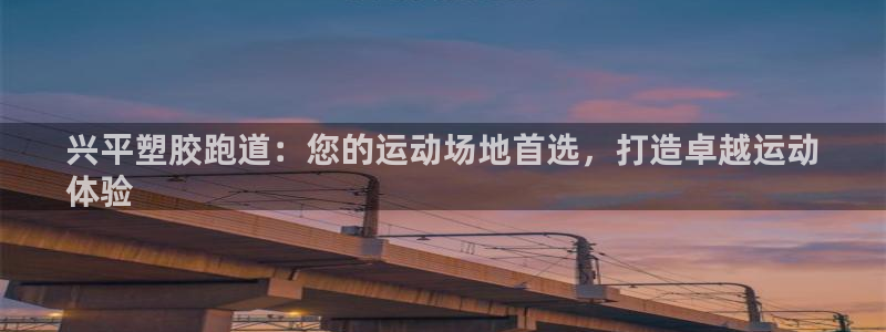 谈球吧体育app下载足球直播软件：兴平塑胶跑道：您的运动场地首选，打造卓越运动
体验