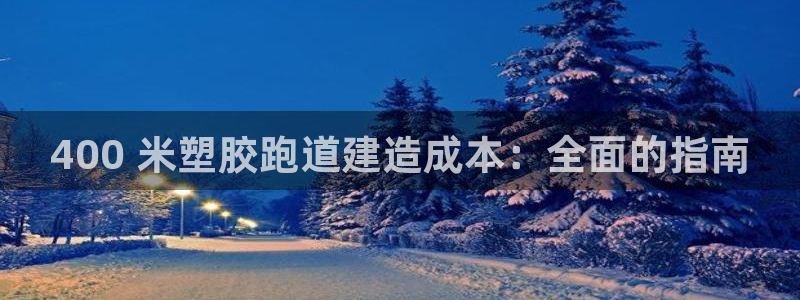 谈球吧体育app下载官网手机版苹果：400 米塑胶跑道建造成本：全面的指南