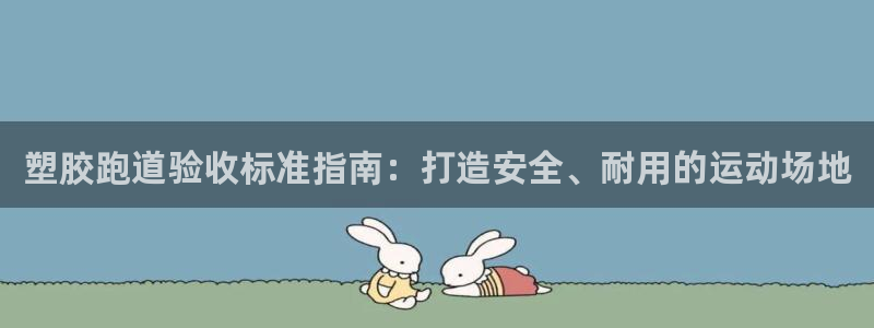 谈球吧app赛事分析在哪里看到：塑胶跑道验收标准指南：打造安全、耐用的运动场地
