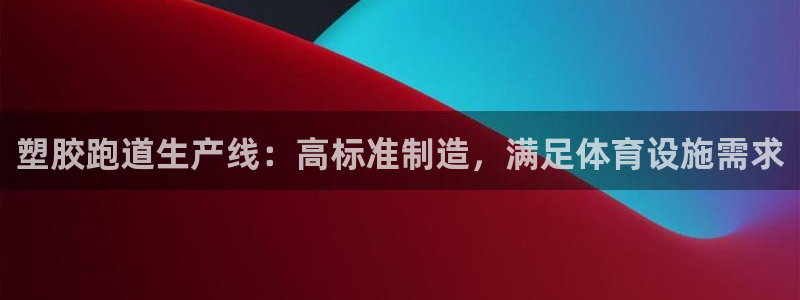 谈球吧真人：塑胶跑道生产线：高标准制造，满足体育设施需求