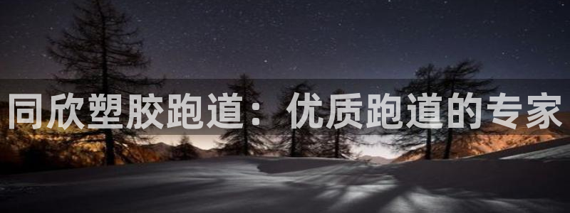 谈球吧是黑台子吗知乎全文：同欣塑胶跑道：优质跑道的专家