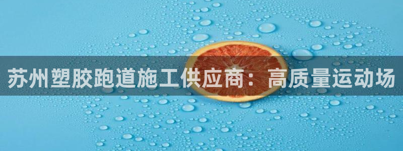 谈球吧tvt：苏州塑胶跑道施工供应商：高质量运动场
