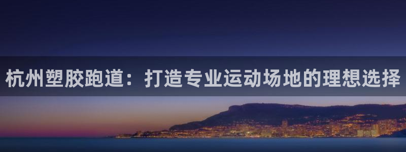 谈球吧体育app官网下载：杭州塑胶跑道：打造专业运动场地的理想选择