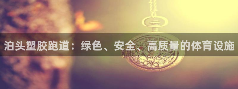 谈球吧体育app下载官网苹果手机：泊头塑胶跑道：绿色、安全、高质量的体育设施