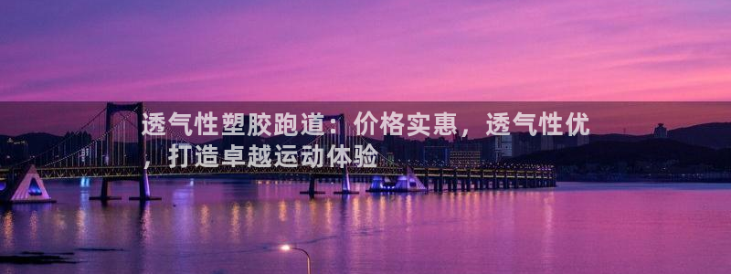 谈球吧体育app下载中心官方网站：透气性塑胶跑道：价格实惠，透气性优
，打造卓越运动体验