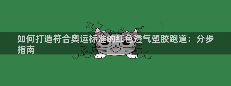 谈球吧体育app官网下载安装：如何打造符合奥运标准的红色透气塑胶跑道：分步
指南