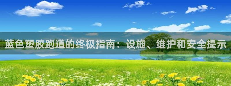谈球吧是正规平台吗知乎：蓝色塑胶跑道的终极指南：设施、维护和安全提示