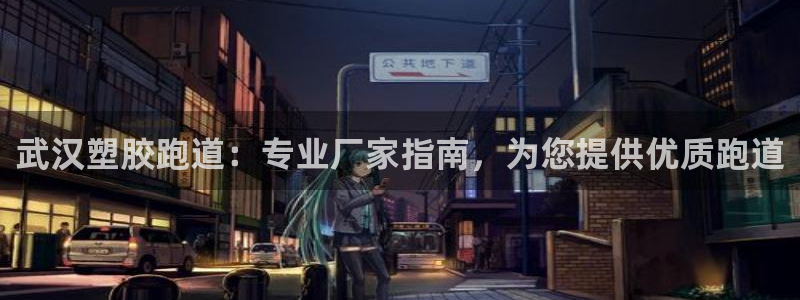 谈球吧体育首页综合登陆：武汉塑胶跑道：专业厂家指南，为您提供优质跑道