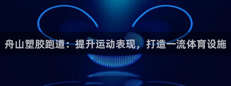 谈球吧体育官网在线入口免费观看：舟山塑胶跑道：提升运动表现，打造一流体育设施